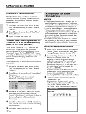 Page 15612 (DE)
Einstellen von Datum und Uhrzeit
Die Uhrzeit wird in der Task-Leiste des Fensters
“Network Projector” angezeigt. Zum Einstellen von
Datum und Uhrzeit gehen Sie wie in den Schritten
unten erläutert vor.
1Klicken Sie vom Menü “Start” aus auf “Control
Panel” (Systemsteuerung) im Fenster “Network
Projector”.
2Doppelklicken Sie auf das Symbol “Date/Time”
(Datum/Uhrzeit).
3Stellen Sie Datum und Uhrzeit ein.
Zuweisen einer Anwendungssoftware zur
Taste FUNCTION auf der Fernbedienung
(beim VPL-PX15 und...