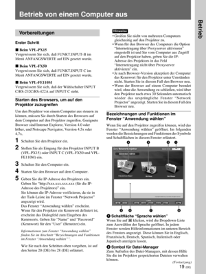 Page 16319 (DE)
Betrieb von einem Computer aus
Vorbereitungen
Erster Schritt
x Beim VPL-PX15
Vergewissern Sie sich, daß FUNKT.INPUT-B im
Menü ANFANGSWERTE auf EIN gesetzt wurde.
x Beim VPL-FX50
Vergewissern Sie sich, daß FUNKT.INPUT-C im
Menü ANFANGSWERTE auf EIN gesetzt wurde.
x Beim VPL-FE110M
Vergewissern Sie sich, daß der Wählschalter INPUT
C/RS-232C/RS-422A auf INPUT C steht.
Starten des Browsers, um auf den
Projektor zuzugreifen
Um den Projektor von einem Computer aus steuern zu
können, müssen Sie durch...