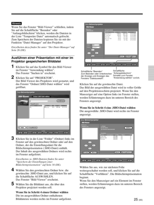 Page 16925 (DE)
Hinweis
Wenn Sie das Fenster “Bild-Viewer” schließen, indem
Sie auf die Schaltfläche “Beenden” oder
“Anfangsbildschirm” klicken, werden die Dateien in
der Liste “Temporäre Datei” automatisch gelöscht.
Zum Speichern der Dateien kopieren Sie sie mit der
Funktion “Datei-Manager” auf den Projektor.
Einzelheiten dazu finden Sie unter “Der Datei-Manager”auf
Seite 26 (DE).
Ausführen einer Präsentation mit einer im
Projektor gespeicherten Bilddatei
1Klicken Sie auf das Symbol für den Bild-Viewer
im...