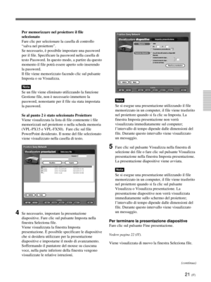 Page 20121 (IT)
Per memorizzare nel proiettore il file
selezionato
Fare clic per selezionare la casella di controllo
“salva nel proiettore”.
Se necessario, è possibile impostare una password
per il file. Specificare la password nella casella di
testo Password. In questo modo, a partire da questo
momento il file potrà essere aperto solo inserendo
la password.
Il file viene memorizzato facendo clic sul pulsante
Imposta o su Visualizza.
Nota
Se un file viene eliminato utilizzando la funzione
Gestione file, non è...