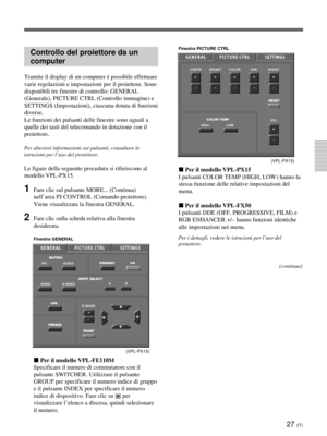 Page 20727 (IT)
Controllo del proiettore da un
computer
Tramite il display di un computer è possibile effettuare
varie regolazioni e impostazioni per il proiettore. Sono
disponibili tre finestre di controllo: GENERAL
(Generale), PICTURE CTRL (Controllo immagine) e
SETTINGS (Impostazioni), ciascuna dotata di funzioni
diverse.
Le funzioni dei pulsanti delle finestre sono uguali a
quelle dei tasti del telecomando in dotazione con il
proiettore.
Per ulteriori informazioni sui pulsanti, consultare le
istruzioni per...