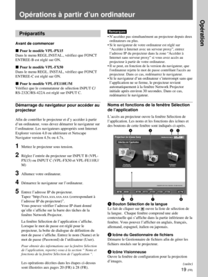 Page 9119 (FR)
Opérations à partir d’un ordinateur
Préparatifs
Avant de commencer
x Pour le modèle VPL-PX15
Dans le menu REGL.INSTAL., vérifiez que FONCT
ENTREE-B est réglé sur ON.
x Pour le modèle VPL-FX50
Dans le menu REGL. INSTAL, vérifiez que FONCT
ENTREE-C est réglé sur ON.
x Pour le modèle VPL-FE110U/M
Vérifiez que le commutateur de sélection INPUT C/
RS-232C/RS-422A est réglé sur INPUT C.
Démarrage du navigateur pour accéder au
projecteur
Afin de contrôler le projecteur et d’y accéder à partir
d’un...