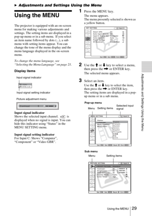Page 2929 Using the MENU
Adjustments and Settings Using the Menu
BAdjustments and Settings Using the Menu
Using the MENU
The projector is equipped with an on-screen 
menu for making various adjustments and 
settings. The setting items are displayed in a 
pop-up menu or in a sub menu.  If you select 
an item name followed by dots (...), a sub 
menu with setting items appear. You can 
change the tone of the menu display and the 
menu language displayed in the on-screen 
menu.
To change the menu language, see...