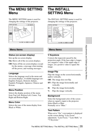 Page 3535 The MENU SETTING Menu / The INSTALL SETTING Menu
Adjustments and Settings Using the Menu
The MENU SETTING 
Menu
The MENU SETTING menu is used for 
changing the settings of the projector.
Status (on-screen display)
Sets up the on-screen display.
On: Shows all of the on-screen displays.
Off: Turns off the on-screen displays except 
for the menus, a message when turning 
off the power, and warning messages.
Language
Selects the language used in the menu and 
on-screen displays. Available languages are:...