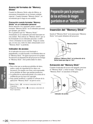 Page 122ES 26Preparación para la proyección de los archivos de imagen guardados en un “Memory Stick”
Uso de un “Memory 
Stick”
Acerca del formateo de “Memory 
Sticks”
Cuando los Memory Sticks salen de fábrica, se 
encuentran formateados en un formato estándar 
especial.  Cuando formatee “Memory Sticks”, se 
recomienda que lo haga en esta unidad.
Precaución cuando formatee “Memory 
Sticks” en un ordenador personal
Preste atención a los siguientes puntos cuando 
formatee “Memory Sticks” en el ordenador personal,...