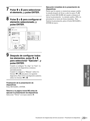Page 12529 ES Visualización de imágenes fijas de forma secuencial – Presentación de diapositivas
Uso de un “Memory 
Stick”
7Pulse M o m para seleccionar 
el elemento, y pulse ENTER.
8Pulse M o m para configurar el 
elemento seleccionado, y 
pulse ENTER.
9Después de configurar todos 
los elementos, pulse M o m 
para seleccionar “Ejecutar”, y 
pulse ENTER.
Cuando se configura “Av.  d i a p .” en “Auto”, la 
presentación de diapositivas comienza 
automáticamente. 
Cuando lo configure a “Manual,” utilice los...