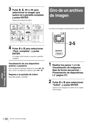 Page 128ES 32Giro de un archivo de imagen
Uso de un “Memory 
Stick”
3Pulse M, m, < o , para 
seleccionar la imagen que 
quiere ver a pantalla completa, 
y pulse ENTER.
Aparecerá el menú de índice.
4Pulse M o m para seleccionar 
“Pant. completa”, y pulse 
ENTER.
La imagen seleccionada se muestra a pantalla 
completa.
Visualización de una diapositiva 
anterior o posterior
Para visualizar la siguiente diapositiva, pulse , o m. 
Para volver a la diapositiva anterior, pulse < o M.
Regreso a la pantalla de índice...