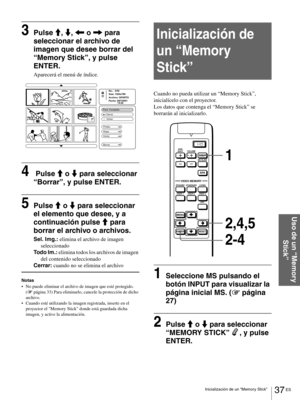 Page 13337 ES Inicialización de un “Memory Stick”
Uso de un “Memory 
Stick”
3Pulse M, m, < o , para 
seleccionar el archivo de 
imagen que desee borrar del 
“Memory Stick”, y pulse 
ENTER.
Aparecerá el menú de índice.
4 Pulse M o m para seleccionar 
“Borrar”, y pulse ENTER.
5Pulse M o m para seleccionar 
el elemento que desee, y a 
continuación pulse M para 
borrar el archivo o archivos.
Sel. Img.: elimina el archivo de imagen 
seleccionado
Todo Im.: elimina todos los archivos de imagen 
del contenido...