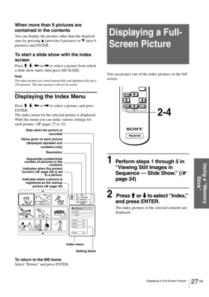 Page 2727 GB Displaying a Full-Screen Picture
Using a “Memory 
Stick”
When more than 9 pictures are 
contained in the contents
You can display the pictures other than the displyed 
ones by pressing v (previous 9 pictures) or V (next 9 
pictures) and ENTER.
To start a slide show with the index 
screen
Press M, m, < or , to select a picture from which 
a slide show starts, then press MS SLIDE.
Note
The index pictures are sorted numerically and alphabetically up to 
256 pictures. The later pictures will not be...