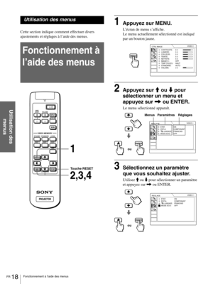 Page 64FR 18Fonctionnement à l’aide des menus
Utilisation des 
menus
Utilisation des menus
Cette section indique comment effectuer divers 
ajustements et réglages à l’aide des menus.
Fonctionnement à 
l’aide des menus
1Appuyez sur MENU.
L’écran de menu s’affiche.
Le menu actuellement sélectionné est indiqué 
par un bouton jaune.
2Appuyez sur M ou m pour 
sélectionner un menu et 
appuyez sur , ou ENTER.
Le menu sélectionné apparaît.
3Sélectionnez un paramètre 
que vous souhaitez ajuster.
Utilisez M ou m pour...