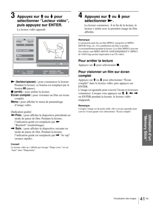 Page 10741 FR Visualisation des images
Utilisation d’un 
“Memory Stick”
3Appuyez sur M ou m pour 
sélectionner “Lecteur vidéo”, 
puis appuyez sur ENTER.
Le lecteur vidéo apparaît.
N (lecteur/pause) : pour commencer la lecture. 
Pendant la lecture, ce bouton est remplacé par le 
bouton X (pause).
x (arrêt) : pour arrêter la lecture.
Écran complet : pour visionner un film sur écran 
complet.
Menu : pour afficher le menu de paramétrage 
d’image vidéo.
[Indication guide]
< Préc. : pour afficher la diapositive...