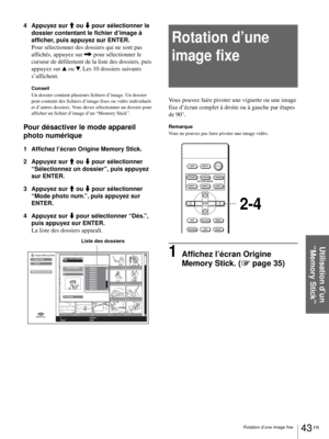 Page 10943 FR Rotation d’une image fixe
Utilisation d’un 
“Memory Stick”
4 Appuyez sur M ou m pour sélectionner le 
dossier contentant le fichier d’image à 
afficher, puis appuyez sur ENTER.
Pour sélectionner des dossiers qui ne sont pas 
affichés, appuyez sur , pour sélectionner le 
curseur de défilement de la liste des dossiers, puis 
appuyez sur v ou V. Les 10 dossiers suivants 
s’affichent.
Conseil
Un dossier contient plusieurs fichiers d’image. Un dossier 
peut contenir des fichiers d’image fixes ou vidéo...