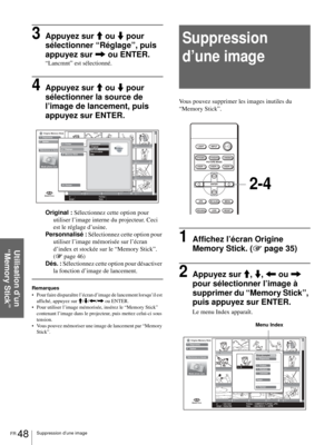 Page 114FR 48Suppression d’une image
Utilisation d’un 
“Memory Stick”
3Appuyez sur M ou m pour 
sélectionner “Réglage”, puis 
appuyez sur , ou ENTER. 
“Lancmnt” est sélectionné.
4Appuyez sur M ou m pour 
sélectionner la source de 
l’image de lancement, puis 
appuyez sur ENTER.
Original : Sélectionnez cette option pour 
utiliser l’image interne du projecteur. Ceci 
est le réglage d’usine.
Personnalisé : Sélectionnez cette option pour 
utiliser l’image mémorisée sur l’écran 
d’index et stockée sur le “Memory...