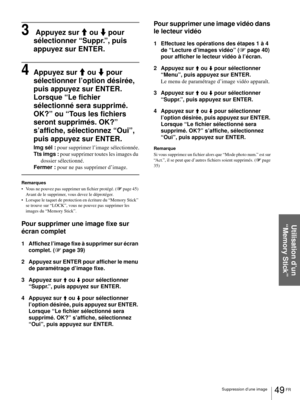 Page 11549 FR Suppression d’une image
Utilisation d’un 
“Memory Stick”
3 Appuyez sur M ou m pour 
sélectionner “Suppr.”, puis 
appuyez sur ENTER.
4Appuyez sur M ou m pour 
sélectionner l’option désirée, 
puis appuyez sur ENTER.
Lorsque “Le fichier 
sélectionné sera supprimé. 
OK?” ou “Tous les fichiers 
seront supprimés. OK?” 
s’affiche, sélectionnez “Oui”, 
puis appuyez sur ENTER.
Img sél : pour supprimer l’image sélectionnée.
Tts imgs : pour supprimer toutes les images du 
dossier sélectionné.
Fermer : pour ne...