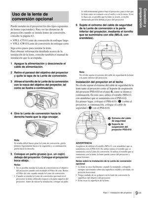 Page 145Conexión y 
preparación
9 ES Paso 1: Instalación del proyector
Uso de la lente de 
conversión opcional
Puede instalar en el proyector los dos tipos siguientes 
de lentes (opcionales). Para ver las distancias de 
proyección cuando se instala lentes de conversión, 
consulte la página 63.
 VPLL-CT10 Lente de conversión de enfoque largo
 VPLL-CW10 Lente de conversión de enfoque corto
Siga estos pasos para instalar la lente.
Para obtener información detallada acerca de la 
instalación de la lente, consulte...