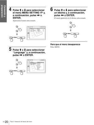 Page 156Conexión y 
preparación
ES 20Paso 4: Selección del idioma del menú
4Pulse M o m para seleccionar 
el menú MENU SETTING   y, 
a continuación, pulse , o 
ENTER.
Aparecerá el menú seleccionado.
5Pulse M o m para seleccionar 
“Language” y, a continuación, 
pulse , o ENTER.
6Pulse M o m para seleccionar 
un idioma y, a continuación, 
pulse < o ENTER.
El menú aparecerá en el idioma seleccionado.
Para que el menú desaparezca
Pulse MENU.
ENTER
Input A
:
:
:
:A
o bien
ENTER
MENU SETTING 
Status:
Language:
Menu...