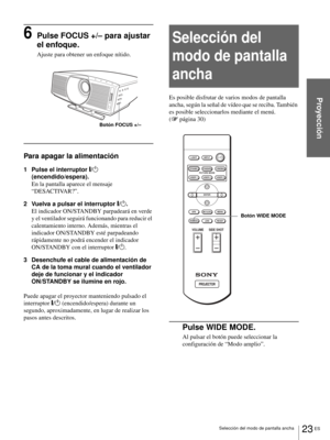 Page 15923 ES Selección del modo de pantalla ancha
Proyección
6Pulse FOCUS +/– para ajustar 
el enfoque.
Ajuste para obtener un enfoque nítido.
Para apagar la alimentación
1 Pulse el interruptor [/1 
(encendido/espera).
En la pantalla aparece el mensaje 
“DESACTIVAR?”.
2 Vuelva a pulsar el interruptor [/1.
El indicador ON/STANDBY parpadeará en verde 
y el ventilador seguirá funcionando para reducir el 
calentamiento interno. Además, mientras el 
indicador ON/STANDBY esté parpadeando 
rápidamente no podrá...