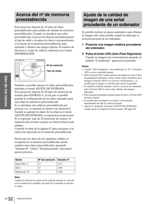 Page 168ES 32Listas de menús
Uso de los menús
Acerca del nº de memoria 
preestablecida
Este proyector dispone de 34 tipos de datos 
preestablecidos para señales de entrada (la memoria 
preestablecida). Cuando se introduce una señal 
preestablecida, el proyector detecta automáticamente 
el tipo de señal y recupera los datos correspondientes 
a la misma de la memoria preestablecida, para 
ajustarla y obtener una imagen óptima. El número de 
memoria y el tipo de señal se muestran en el menú 
INFORMACIÓN. 
También...