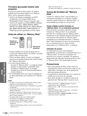 Page 170ES 34Acerca de “Memory Stick”
Uso de un “Memory 
Stick”
Formatos que puede mostrar este 
proyector
El proyector puede mostrar archivos de imagen 
grabados por una cámara digital en un “Memory 
Stick” con los siguientes formatos:
 Archivos de imagen (compatibles con DCF) 
comprimidos en el formato JPEG (Joint 
Photographic Experts Group) (extensión: .jpg)
 Archivos de imagen con formato MPEG1 grabados 
por productos Sony: MPEG MOVIE, MPEG 
MOVIE AD, MPEG MOVIE EX, MPEG MOVIE 
HQ, MPEG MOVIE HQX, MPEG...