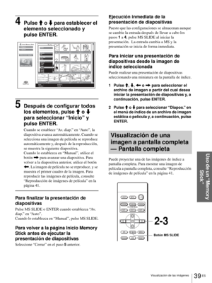 Page 17539 ES Visualización de las imágenes
Uso de un “Memory 
Stick”
4Pulse M o m para establecer el 
elemento seleccionado y 
pulse ENTER.
5Después de configurar todos 
los elementos, pulse M o m 
para seleccionar “Inicio” y 
pulse ENTER.
Cuando se establece “Av. diap.” en “Auto”, la 
diapositiva avanza automáticamente. Cuando se 
selecciona una imagen de película se reproduce 
automáticamente y, después de la reproducción, 
se muestra la siguiente diapositiva.
Cuando lo establezca en “Manual”, utilice el...