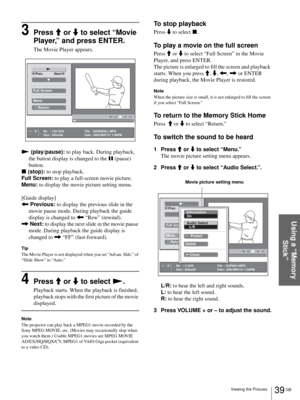 Page 3939 GB Viewing the Pictures
Using a “Memory 
Stick”
3Press M or m to select “Movie 
Player,” and press ENTER.
The Movie Player appears.
N (play/pause): to play back. During playback, 
the button display is changed to the X (pause) 
button.
x (stop): to stop playback.
Full Screen: to play a full-screen movie picture.
Menu: to display the movie picture setting menu.
[Guide display]
< Previous: to display the previous slide in the 
movie pause mode. During playback the guide 
display is changed to < “Rew”...