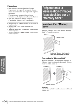 Page 100FR 34Préparation à la visualisation d’images fixes stockées sur un “Memory Stick”
Utilisation d’un 
“Memory Stick”
Précautions
 Pour éviter des pertes de données, effectuez 
fréquemment des copies de sauvegarde. Sony ne 
saurait en aucun cas être tenu responsable de pertes 
de données.
 L’enregistrement non autorisé peut être en 
infraction avec la législation sur les droits d’auteur.
 Sony peut modifier ou changer le logiciel 
d’application “Memory Stick” sans préavis....