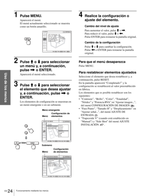 Page 110ES 24Funcionamiento mediante los menús
Uso de los menús
1Pulse MENU.
Aparecerá el menú.
El menú actualmente seleccionado se muestra 
como un botón amarillo.
2Pulse M o m para seleccionar 
un menú y, a continuación, 
pulse , o ENTER.
Aparecerá el menú seleccionado.
3Pulse M o m para seleccionar 
el elemento que desea ajustar 
y, a continuación, pulse , o 
ENTER.
Los elementos de configuración se muestran en 
un menú emergente o en un submenú.
4Realice la configuración o 
ajuste del elemento.
Cambio del...