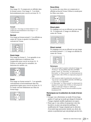 Page 6321 FR Sélection du mode d’écran large
Projection
Plein
Une image 16 : 9 compressée est affichée dans 
le format correct. Une image 4 : 3 est étirée 
horizontalement pour couvrir un écran 16 : 9.
Conseil
compressée : Une image au format initial 16 : 9 est 
compressée horizontalement en une image 4 : 3 à 
l’enregistrement.
Normal
Une image au format normal 4 : 3 est affichée au 
centre de l’écran et ajustée à la dimension 
verticale de l’écran.
Zoom large
Une image au format 4 : 3 est agrandie et ses...