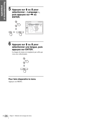 Page 104Étape 4 : Sélection de la langue de menu
Raccordements et 
préparatifs
FR 26
5Appuyez sur M ou m pour 
sélectionner « Language », 
puis appuyez sur , ou 
ENTER.
6Appuyez sur M ou m pour 
sélectionner une langue, puis 
appuyez sur ENTER.
La langue de menu est remplacée par celle que 
vous avez sélectionnée.
Pour faire disparaître le menu
Appuyez sur MENU.
ENTER
Input A:
:
:
:
ou
ENTER 