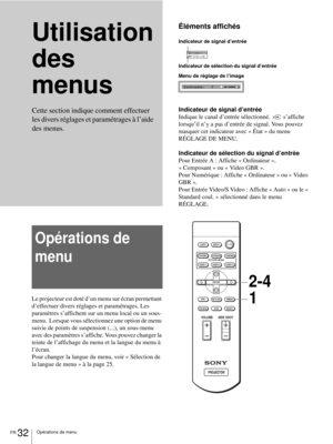 Page 110FR 32Opérations de menu
Utilisation 
des 
menus
Opérations de 
menu
Le projecteur est doté d’un menu sur écran permettant 
d’effectuer divers réglages et paramétrages. Les 
paramètres s’affichent sur un menu local ou un sous-
menu.  Lorsque vous sélectionnez une option de menu 
suivie de points de suspension (...), un sous-menu 
avec des paramètres s’affiche. Vous pouvez changer la 
teinte de l’affichage du menu et la langue du menu à 
l’écran.
Pour changer la langue du menu, voir « Sélection de 
la...