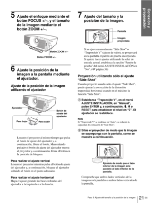 Page 179Paso 3: Ajuste del tamaño y la posición de la imagen
Conexión y 
preparación
21 ES
5Ajuste el enfoque mediante el 
botón FOCUS +/–, y el tamaño 
de la imagen mediante el 
botón ZOOM +/–.
6Ajuste la posición de la 
imagen a la pantalla mediante 
el ajustador.
Ajuste de la posición de la imagen 
utilizando el ajustador
Levante el proyector al mismo tiempo que pulsa 
el botón de ajuste del ajustador y, a 
continuación, libere el botón. Manteniendo 
pulsado el botón de ajuste del ajustador mueva 
el...