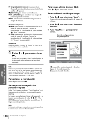 Page 206ES 48Visualización de las imágenes
Uso de un “Memory 
Stick”
N (reproducción/pausa): para reproducir. 
Durante la reproducción, la presentación del botón 
cambia a X (pausa).
x (detener): para detener la reproducción.
Pant. Completa: para reproducir una imagen de 
película a pantalla completa.
Menú: para mostrar el menú de configuración de 
imagen de película.
[Visualización guiada]
< Ant.: para mostrar la diapositiva anterior en el 
modo de pausa de película. Durante la 
reproducción, la visualización...