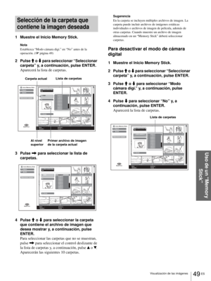 Page 20749 ES Visualización de las imágenes
Uso de un “Memory 
Stick”
Selección de la carpeta que 
contiene la imagen deseada
1 Muestre el Inicio Memory Stick.
Nota
Establezca “Modo cámara digi.” en “No” antes de la 
operación. (1 página 49)
2 Pulse M o m para seleccionar “Seleccionar 
carpeta” y, a continuación, pulse ENTER.
Aparecerá la lista de carpetas.
3 Pulse , para seleccionar la lista de 
carpetas.
4 Pulse M o m para seleccionar la carpeta 
que contiene el archivo de imagen que 
desea mostrar y, a...