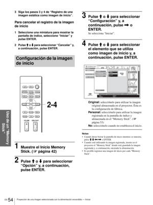 Page 212ES 54Proyección de una imagen seleccionada con la alimentación encendida — Iniciar
Uso de un “Memory 
Stick”
3 Siga los pasos 3 y 4 de “Registro de una 
imagen estática como imagen de inicio”.
Para cancelar el registro de la imagen 
de inicio
1 Seleccione una miniatura para mostrar la 
pantalla de índice, seleccione “Iniciar” y 
pulse ENTER.
2 Pulse M o m para seleccionar “Cancelar” y, 
a continuación, pulse ENTER. 
Configuración de la imagen 
de inicio
1Muestre el Inicio Memory 
Stick. (1 página 42)...