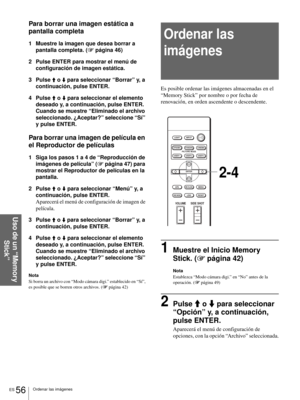 Page 214ES 56Ordenar las imágenes
Uso de un “Memory 
Stick”
Para borrar una imagen estática a 
pantalla completa
1 Muestre la imagen que desea borrar a 
pantalla completa. (1 página 46)
2 Pulse ENTER para mostrar el menú de 
configuración de imagen estática.
3 Pulse 
M o m para seleccionar “Borrar” y, a 
continuación, pulse ENTER.
4 Pulse 
M o m para seleccionar el elemento 
deseado y, a continuación, pulse ENTER. 
Cuando se muestre “Eliminado el archivo 
seleccionado. ¿Aceptar?” seleccione “Sí” 
y pulse ENTER....