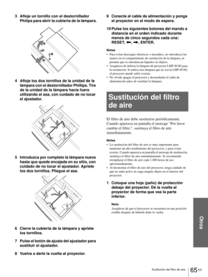 Page 223Otros
65 ES Sustitución del filtro de aire
3 Afloje un tornillo con el destornillador 
Philips para abrir la cubierta de la lámpara.
4 Afloje los dos tornillos de la unidad de la 
lámpara con el destornillador Phillips. Tire 
de la unidad de la lámpara hacia fuera 
utilizando el asa, con cuidado de no tocar 
el ajustador.
5 Introduzca por completo la lámpara nueva 
hasta que quede encajada en su sitio, con 
cuidado de no tocar el ajustador. Apriete 
los dos tornillos. Pliegue el asa.
6 Cierre la cubierta...