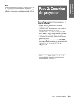 Page 105Conexión y 
preparación
9 ES Paso 2: Conexión del proyector
Nota
Cuando utilice una pantalla de superficie irregular, es posible que 
en ocasiones aparezcan patrones de bandas en la pantalla, 
dependiendo de la distancia entre la pantalla y el proyector y de la 
ampliación del zoom. Esto no significa una avería del proyector.
Cuando haga las conexiones, asegúrese de 
hacer lo siguiente:
 Apague todos los equipos antes de realizar 
cualquier conexión.
 Utilice los cables apropiados para cada conexión.
...