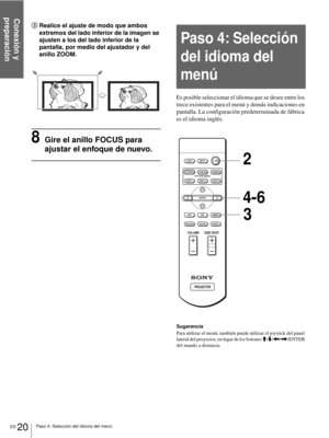 Page 116Conexión y 
preparación
ES 20Paso 4: Selección del idioma del menú
3Realice el ajuste de modo que ambos 
extremos del lado inferior de la imagen se 
ajusten a los del lado inferior de la 
pantalla, por medio del ajustador y del 
anillo ZOOM.
8Gire el anillo FOCUS para 
ajustar el enfoque de nuevo.
Es posible seleccionar el idioma que se desee entre los 
trece existentes para el menú y demás indicaciones en 
pantalla. La configuración predeterminada de fábrica 
es el idioma inglés.
Sugerencia
Para...