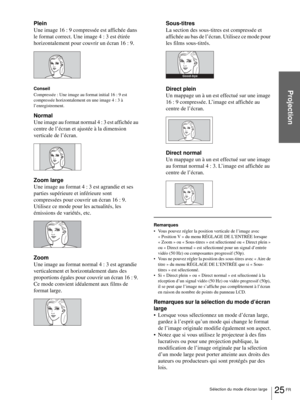 Page 7325 FR Sélection du mode d’écran large
Projection
Plein
Une image 16 : 9 compressée est affichée dans 
le format correct. Une image 4 : 3 est étirée 
horizontalement pour couvrir un écran 16 : 9.
Conseil
Compressée : Une image au format initial 16 : 9 est 
compressée horizontalement en une image 4 : 3 à 
l’enregistrement.
Normal
Une image au format normal 4 : 3 est affichée au 
centre de l’écran et ajustée à la dimension 
verticale de l’écran.
Zoom large
Une image au format 4 : 3 est agrandie et ses...