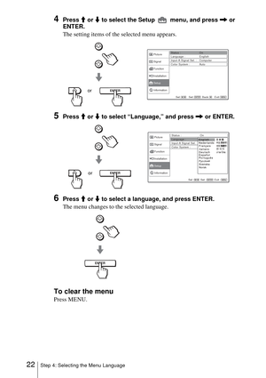 Page 2222Step 4: Selecting the Menu Language
4Press M or m to select the Setup   menu, and press , or 
ENTER.
The setting items of the selected menu appears.
5Press M or m to select “Language,” and press , or ENTER.
6Press M or m to select a language, and press ENTER.
The menu changes to the selected language.
To clear the menu
Press MENU.
ENTERSel: Set: Back: Exit:
Picture
Signal
Function
Setup Installation
InformationStatus : On
Language : English
Input-A Signal Sel. : Computer
Color System : Auto
or
ENTER...