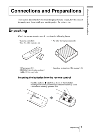 Page 77Unpacking
Connections and Preparations
This section describes how to install the projector and screen, how to connect 
the equipment from which you want to project the picture, etc.
Unpacking
Check the carton to make sure it contains the following items:
Inserting the batteries into the remote control
Connections and Preparations
• Remote control (1)
• Size AA (R6) batteries (2)• Air filter (for replacement) (1)
• AC power cord (1)
• CD-ROM (Application software)   (VPL-HS51A only) (1) • Operating...