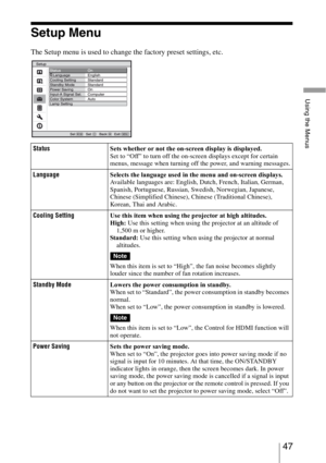 Page 4747 
Using the Menus
Setup Menu
The Setup menu is used to change the factory preset settings, etc.
StatusSets whether or not the on-screen display is displayed.
Set to “Off” to turn off the on-screen displays except for certain 
menus, message when turning off the power, and warning messages.
LanguageSelects the language used in the menu and on-screen displays. 
Available languages are: English, Dutch, French, Italian, German, 
Spanish, Portuguese, Russian, Swedish, Norwegian, Japanese, 
Chinese...