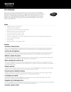 Page 1Enjoy a true home-\wcinema experience \wwith the \fony® VP\b-HWA30E\f 
Elevated \ftandard 3D Projector.1 A bright, vibrant picture, plus a 70,000:1\w 
dynamic contrast ratio and whisper-qui\wet fan make it perfect for the 
living room. With \fXRD® technolog\wy, 2D to 3D up-sca\wling,
2 and control 
system compatibili\wty, this projector provides affordable, cinema-style\w 
home entertainment\w.
Bullets
•  70,000:1 dynamic co\wntrast ratio
•  1300 AN\fI lumen bri\wghtness
•  Dynamic lamp contr\wol...