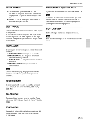 Page 11731 (ES)
DI TRA DIG MEM
SI: Se almacena el ajuste DIST TRAP DIG.
Los datos se recuperan al activar la alimentación
del proyector. El ajuste se conservará igual cada
vez.
NO: DIST TRAP DIG se reajusta a 0 al activar la
alimentación la próxima vez.
DIST TRAP DIG
Corrige la distorsión trapezoidal causada por el ángulo
de proyección.
Si el borde inferior de la imagen es más largo, defina
un valor negativo; si el borde superior es más largo,
defina un valor positivo para mostrar la imagen como
un rectángulo....