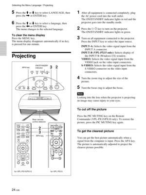 Page 2424 (GB)
HELP LAMP/
COVERTEMP/
FANPOWER
SAVINGON/
STANDBY
RESET APA VOLUME
ENTERINPUT MENU
MUTINGPICAUDIO
HELP
APA
LASER
INPUTD KEYSTONE
FREEZE
PJ NETWORKON COMMAND
OFF
VOLUME
ENTER
FUNCTION
RM-PJM15
PROJECTOR
D ZOOMCLICKRESET/
ESCAPE
MENU/
TAB
R
1
23
2
332
I / 1
INPUT
FREEZE
MENU ENTER
D KEYSTONEMS SLIDE
RESET
FUNCTIOND ZOOM12
APA
+
–RCLICK
Selecting the Menu Language / Projecting
5Press the M or m key to select LANGUAGE, then
press the , or ENTER key.
6Press the M or m key to select a language, then...