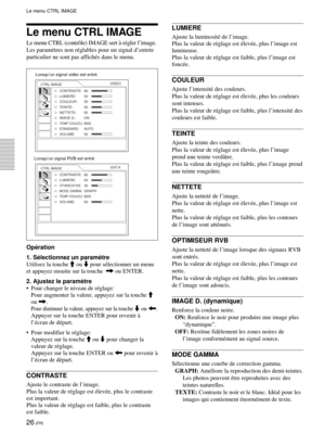 Page 7026 (FR)
Le menu CTRL IMAGE
Le menu CTRL (contrôle) IMAGE sert à régler l’image.
Les paramètres non réglables pour un signal d’entrée
particulier ne sont pas affichés dans le menu.
Opération
1. Sélectionnez un paramètre
Utilisez la touche M ou m pour sélectionner un menu
et appuyez ensuite sur la touche  , ou ENTER.
2. Ajustez le paramètre
•Pour changer le niveau de réglage:
Pour augmenter la valeur, appuyez sur la touche M
ou ,.
Pour diminuer la valeur, appuyez sur la touche m ou 