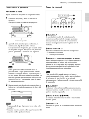 Page 959 (ES)
Cómo utilizar el ajustador
Para ajustar la altura
Ajuste la altura del proyector de la siguiente forma:
1Levante el proyector y pulse los botones de
ajustador.
Los ajustadores se extenderán del proyector.
2Ajuste la altura mientras pulsa los botones. A
continuación, deje de pulsar los botones.
Los ajustadores se bloquearán, por lo que la altura
del proyector se fijará. Para ajustar con precisión,
gire los ajustadores a la derecha o la izquierda.
Nota
Si los ajustadores se han extendido hasta la...