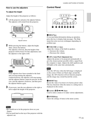 Page 1111 (GB)
How to use the adjusters
To adjust the height
Adjust the height of the projector as follows:
1Lift the projector and press the adjuster buttons.
The adjusters will extend from the projector.
2While pressing the buttons, adjust the height.
Then, release the buttons.
The adjusters will lock, then the height of the
projector will be fixed. For fine adjustment, turn
the adjusters to the right or left.
Note
If the adjusters have been extended to the limit
and you keep turning the adjusters...