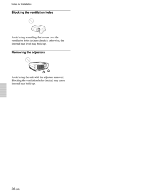 Page 3636 (GB)
Blocking the ventilation holes
Avoid using something that covers over the
ventilation holes (exhaust/intake); otherwise, the
internal heat level may build up.
Removing the adjusters
Avoid using the unit with the adjusters removed.
Blocking the ventilation holes (intake) may cause
internal heat build-up.
Notes for Installation 