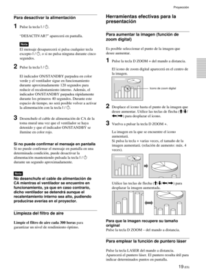Page 10119 (ES)
Proyecci—n
Para desactivar la alimentaci—n
1Pulse la tecla I / 1.
ÒDESACTIVAR?Ó aparecer‡ en pantalla.
Nota
El mensaje desaparecer‡ si pulsa cualquier tecla
excepto I / 
1, o si no pulsa ninguna durante cinco
segundos.
2Pulse la tecla I / 1.
El indicador ON/STANDBY parpadea en color
verde y el ventilador sigue en funcionamiento
durante aproximadamente 120 segundos para
reducir el recalentamiento interno. Adem‡s, el
indicador ON/STANDBY parpadea r‡pidamente
durante los primeros 40 segundos....